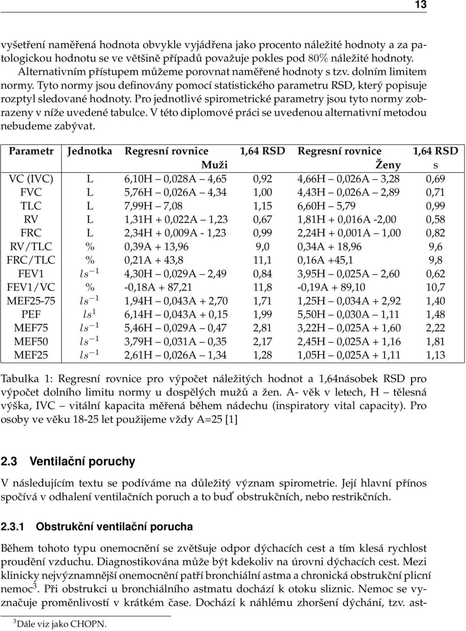 Pro jednotlivé spirometrické parametry jsou tyto normy zobrazeny v níže uvedené tabulce. V této diplomové práci se uvedenou alternativní metodou nebudeme zabývat.