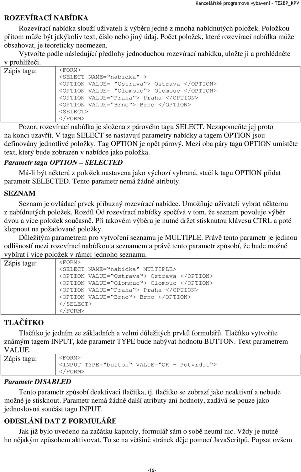 Zápis tagu: <FORM> <SELECT NAME= nabidka > <OPTION VALUE= Ostrava > Ostrava </OPTION> <OPTION VALUE= Olomouc > Olomouc </OPTION> <OPTION VALUE= Praha > Praha </OPTION> <OPTION VALUE= Brno > Brno