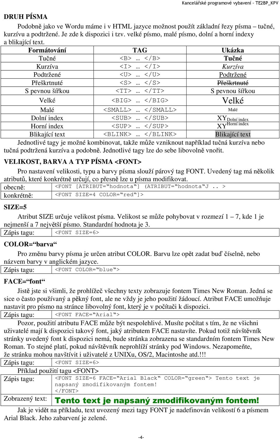 Formátování TAG Ukázka Tučné <B> </B> Tučné Kurzíva <I> </I> Kurzíva Podtržené <U> </U> Podtržené Přeškrtnuté <S> </S> Přeškrtnuté S pevnou šířkou <TT> </TT> S pevnou šířkou Velké <BIG> </BIG> Velké