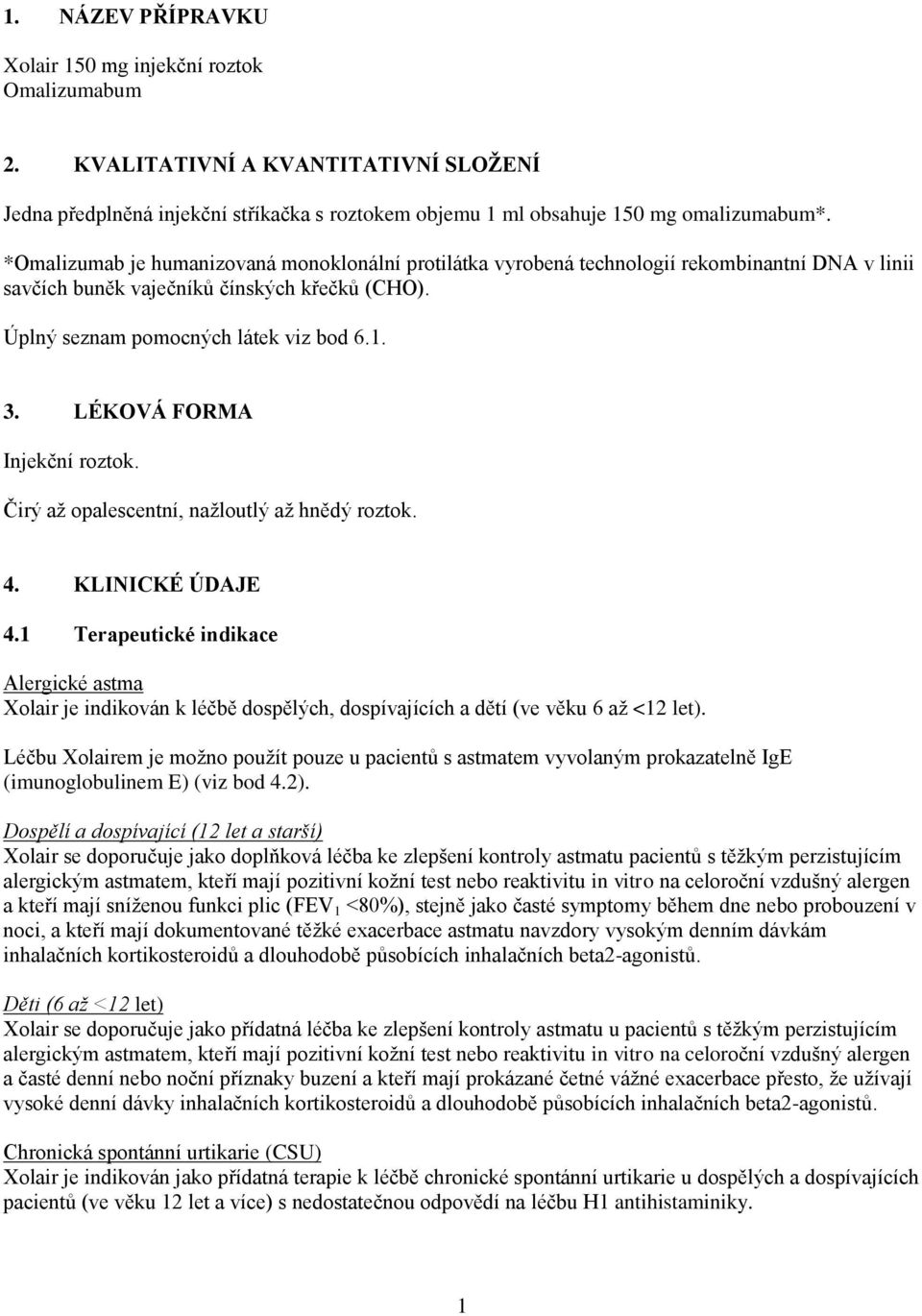 LÉKOVÁ FORMA Injekční roztok. Čirý až opalescentní, nažloutlý až hnědý roztok. 4. KLINICKÉ ÚDAJE 4.