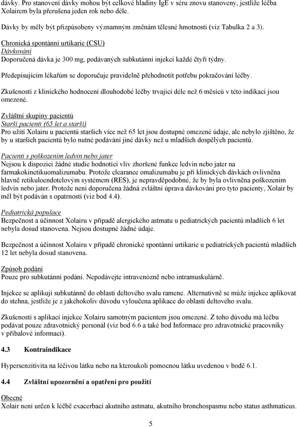 Chronická spontánní urtikarie (CSU) Dávkování Doporučená dávka je 300 mg, podávaných subkutánní injekcí každé čtyři týdny.