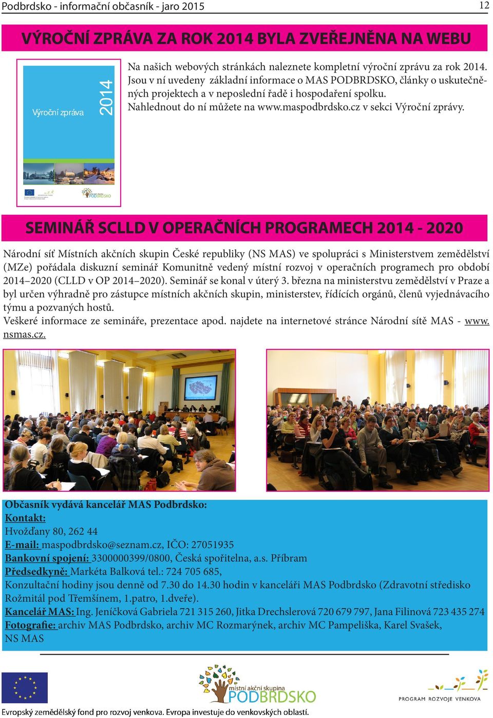 SEMINÁŘ SCLLD V OPERAČNÍCH PROGRAMECH 2014-2020 Národní síť Místních akčních skupin České republiky (NS MAS) ve spolupráci s Ministerstvem zemědělství (MZe) pořádala diskuzní seminář Komunitně vedený