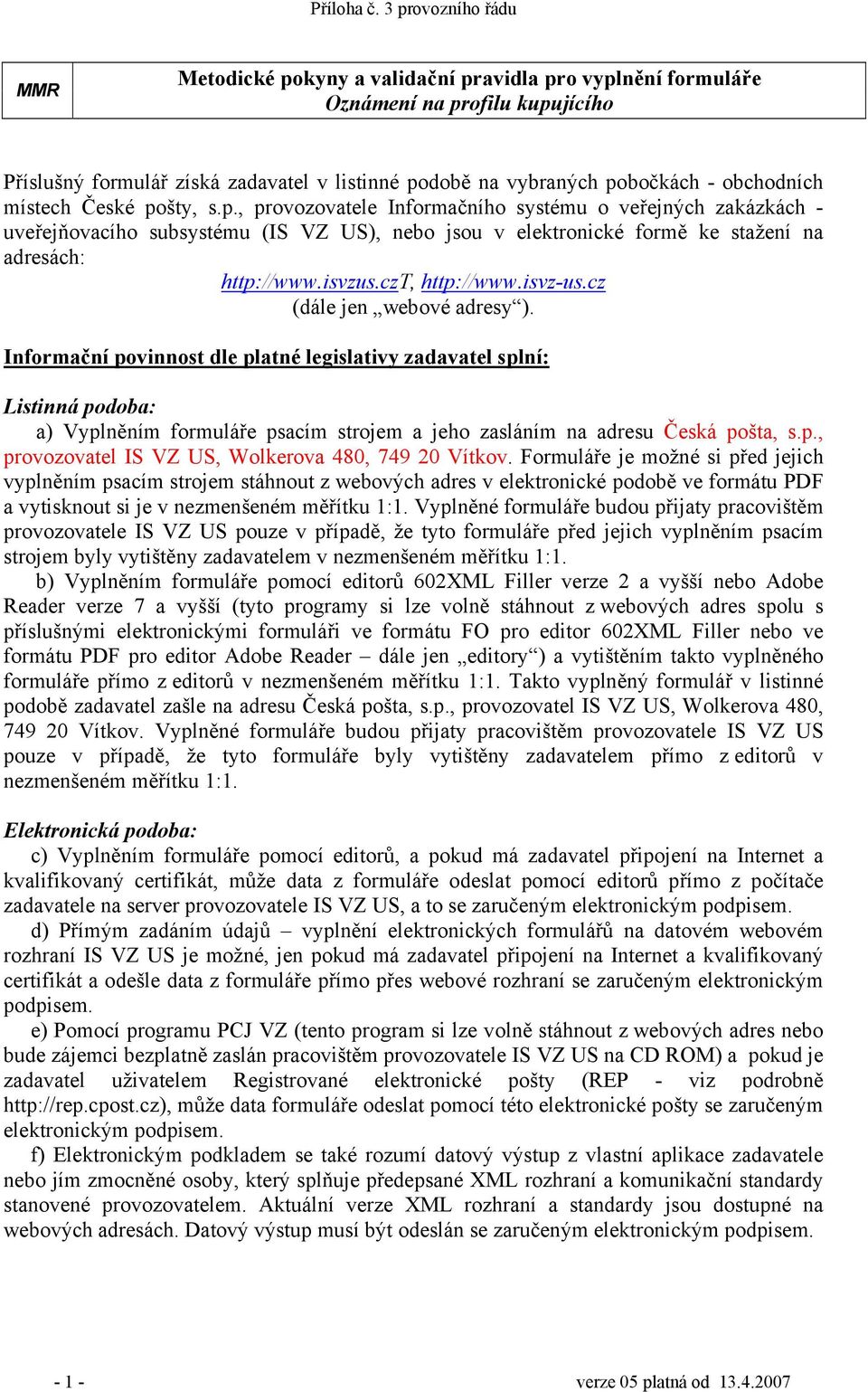 isvz-us.cz (dále jen webové adresy ). Informační povinnost dle platné legislativy zadavatel splní: Listinná podoba: a) Vyplněním formuláře psacím strojem a jeho zasláním na adresu Česká pošta, s.p., provozovatel IS VZ US, Wolkerova 480, 749 20 Vítkov.