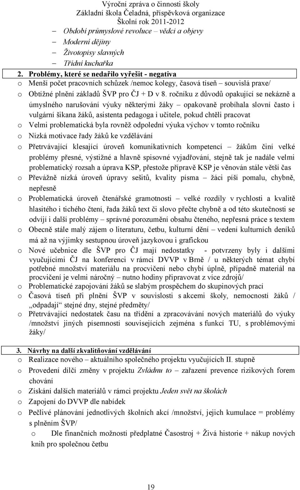 ročníku z důvodů opakující se nekázně a úmyslného narušování výuky některými žáky opakovaně probíhala slovní často i vulgární šikana žáků, asistenta pedagoga i učitele, pokud chtěli pracovat o Velmi