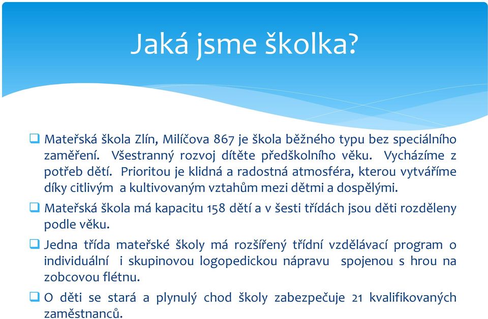 Mateřská škola má kapacitu 158 dětí a v šesti třídách jsou děti rozděleny podle věku.