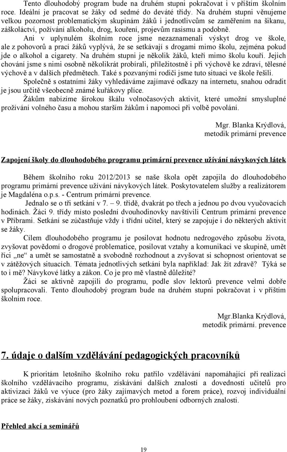 Ani v uplynulém školním roce jsme nezaznamenali výskyt drog ve škole, ale z pohovorů a prací žáků vyplývá, že se setkávají s drogami mimo školu, zejména pokud jde o alkohol a cigarety.