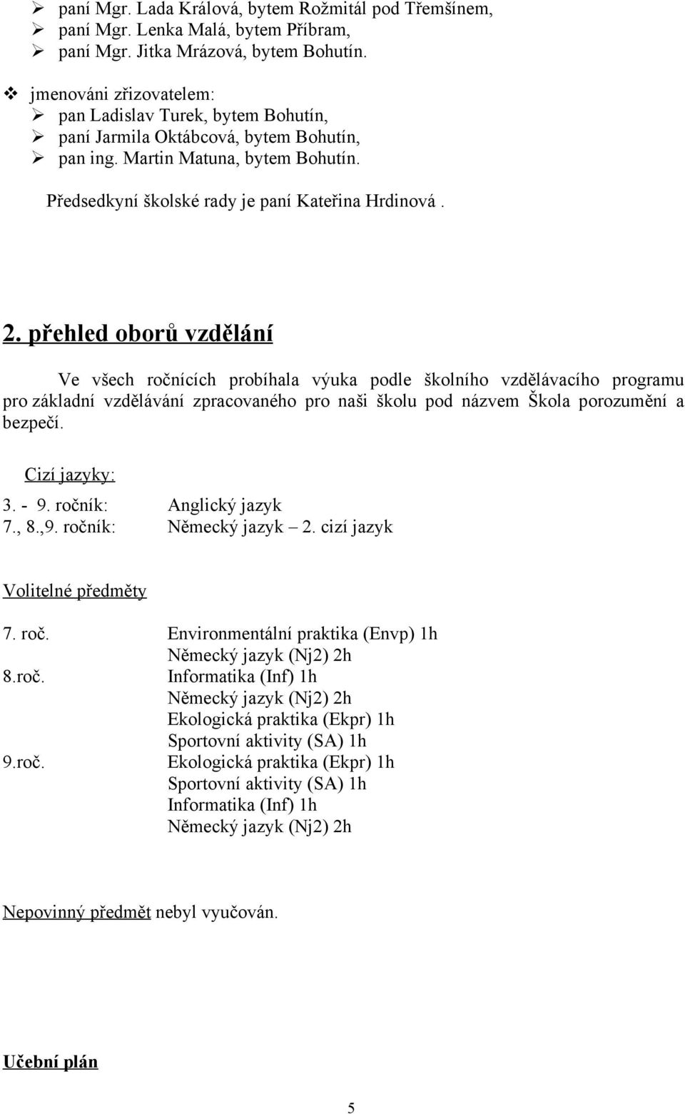 přehled oborů vzdělání Ve všech ročnících probíhala výuka podle školního vzdělávacího programu pro základní vzdělávání zpracovaného pro naši školu pod názvem Škola porozumění a bezpečí.