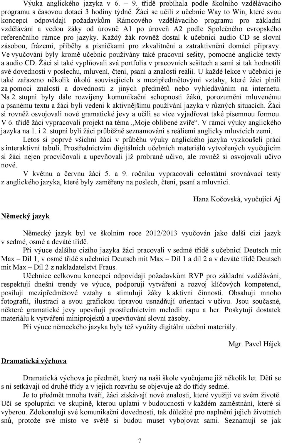 evropského referenčního rámce pro jazyky. Každý žák rovněž dostal k učebnici audio CD se slovní zásobou, frázemi, příběhy a písničkami pro zkvalitnění a zatraktivnění domácí přípravy.