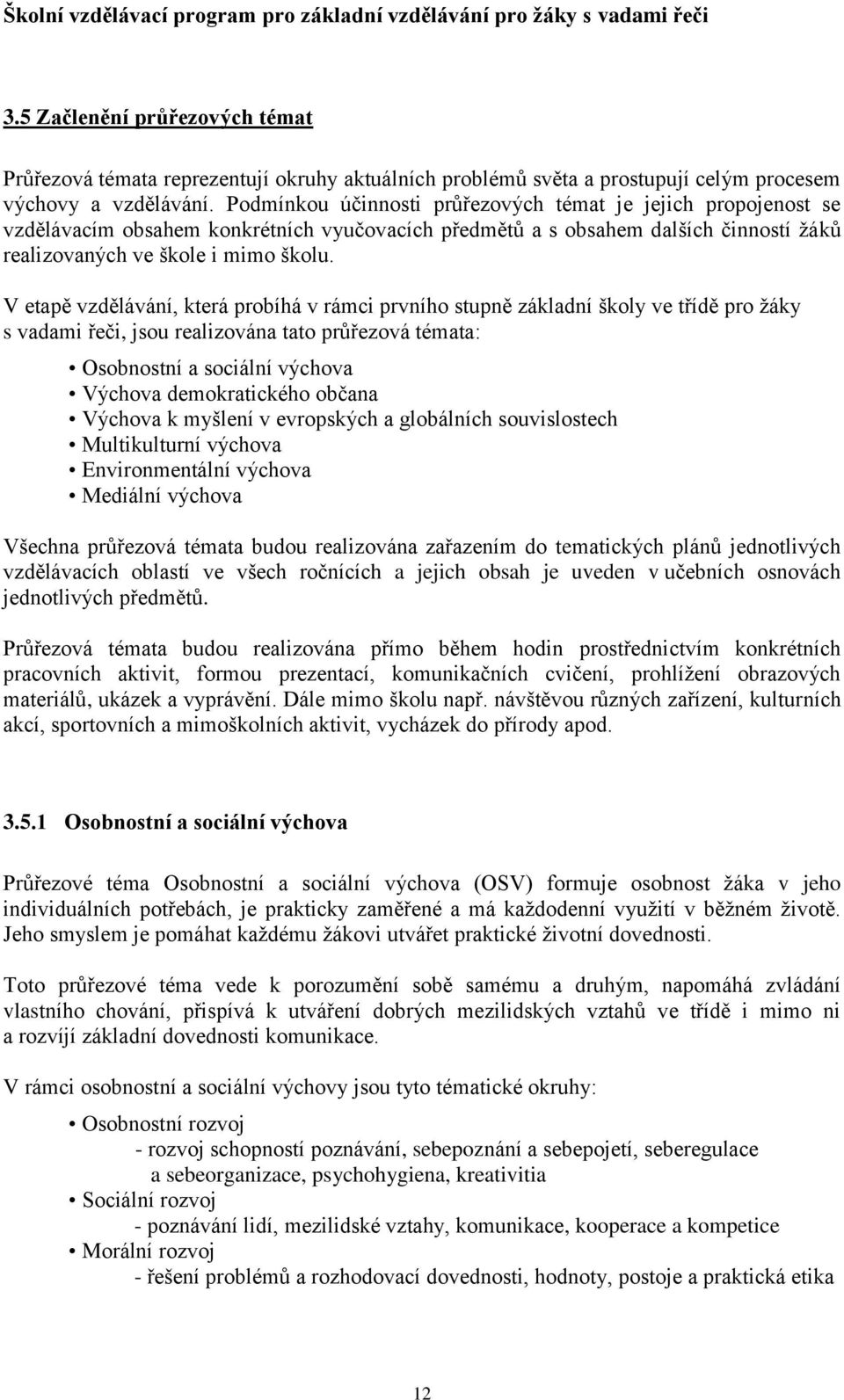 V etapě vzdělávání, která probíhá v rámci prvního stupně základní školy ve třídě pro žáky s vadami řeči, jsou realizována tato průřezová témata: Osobnostní a sociální výchova Výchova demokratického