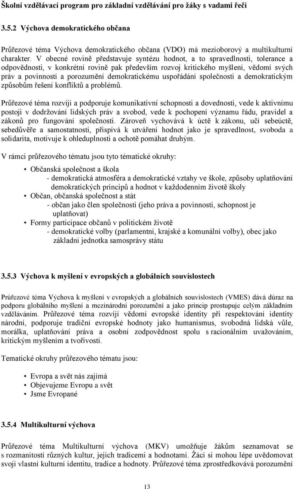 demokratickému uspořádání společnosti a demokratickým způsobům řešení konfliktů a problémů.