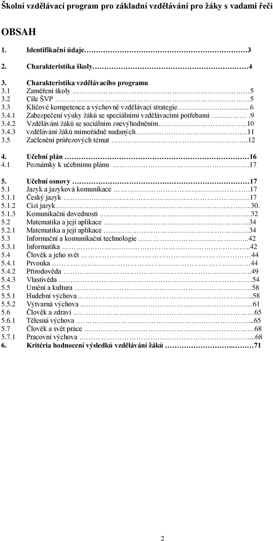 12 4. Učební plán 16 4.1 Poznámky k učebnímu plánu.17 5. Učební osnovy 17 5.1 Jazyk a jazyková komunikace.17 5.1.1 Český jazyk. 17 5.1.2 Cizí jazyk..30. 5.1.3 Komunikační dovednosti.....32 5.