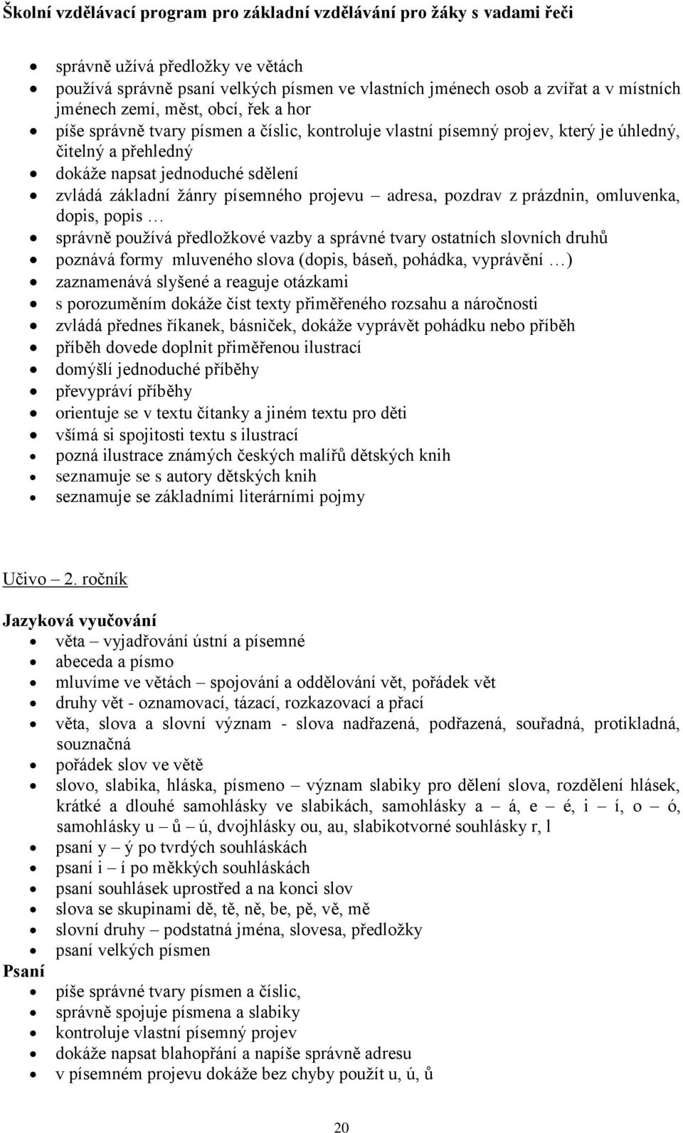 správně používá předložkové vazby a správné tvary ostatních slovních druhů poznává formy mluveného slova (dopis, báseň, pohádka, vyprávění ) zaznamenává slyšené a reaguje otázkami s porozuměním