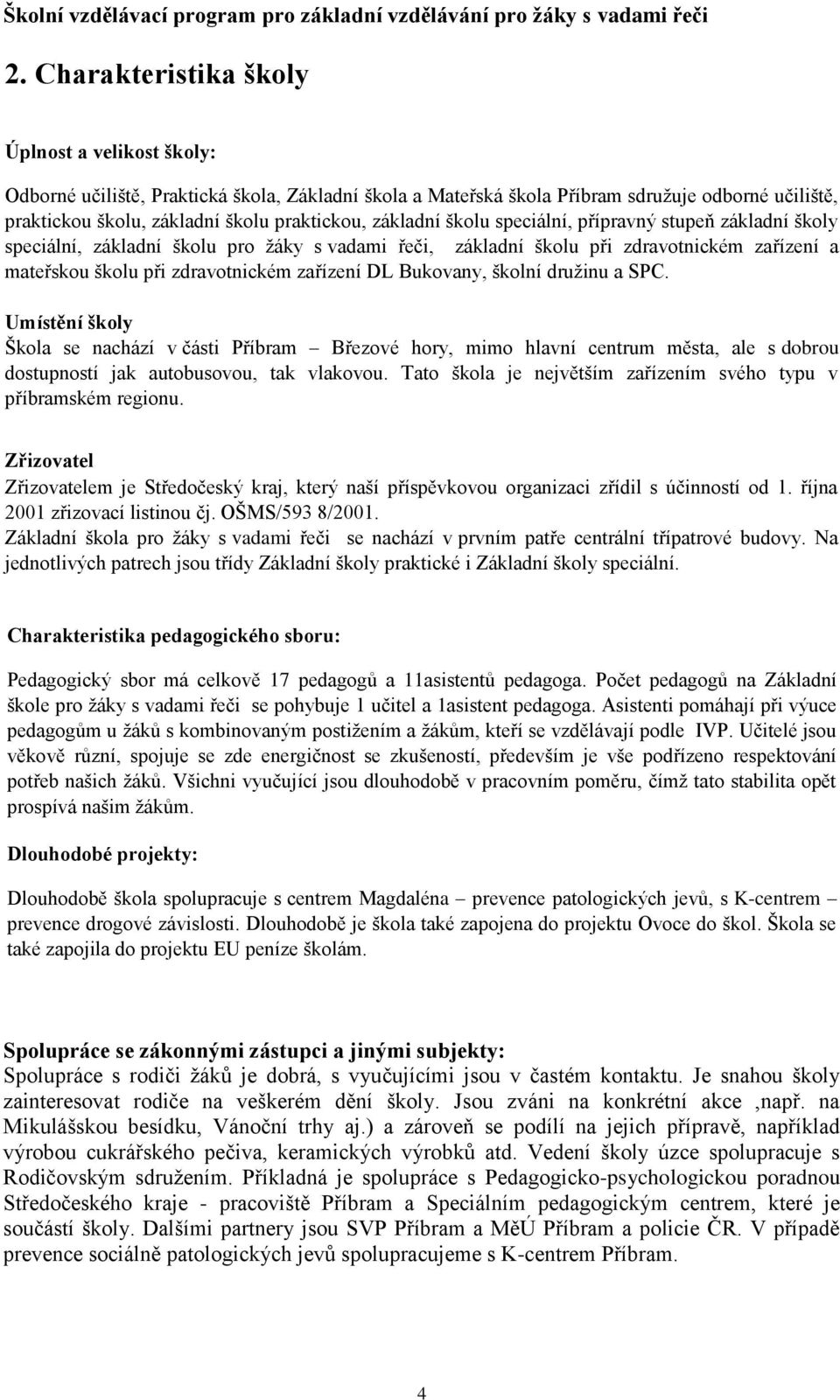 Bukovany, školní družinu a SPC. Umístění školy Škola se nachází v části Příbram Březové hory, mimo hlavní centrum města, ale s dobrou dostupností jak autobusovou, tak vlakovou.