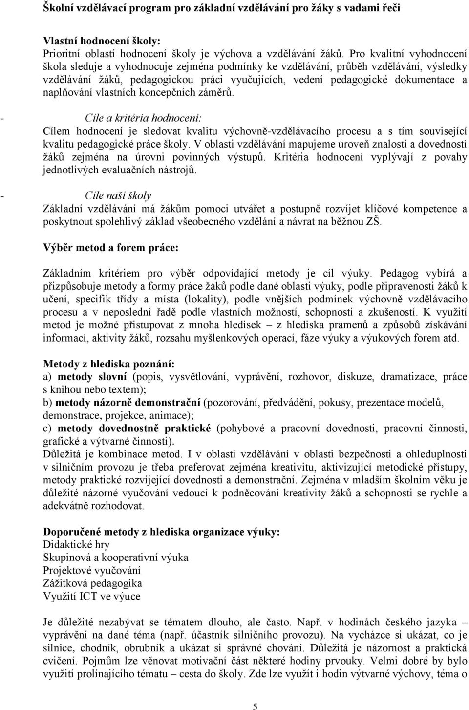 naplňování vlastních koncepčních záměrů. - Cíle a kritéria hodnocení: Cílem hodnocení je sledovat kvalitu výchovně-vzdělávacího procesu a s tím související kvalitu pedagogické práce školy.