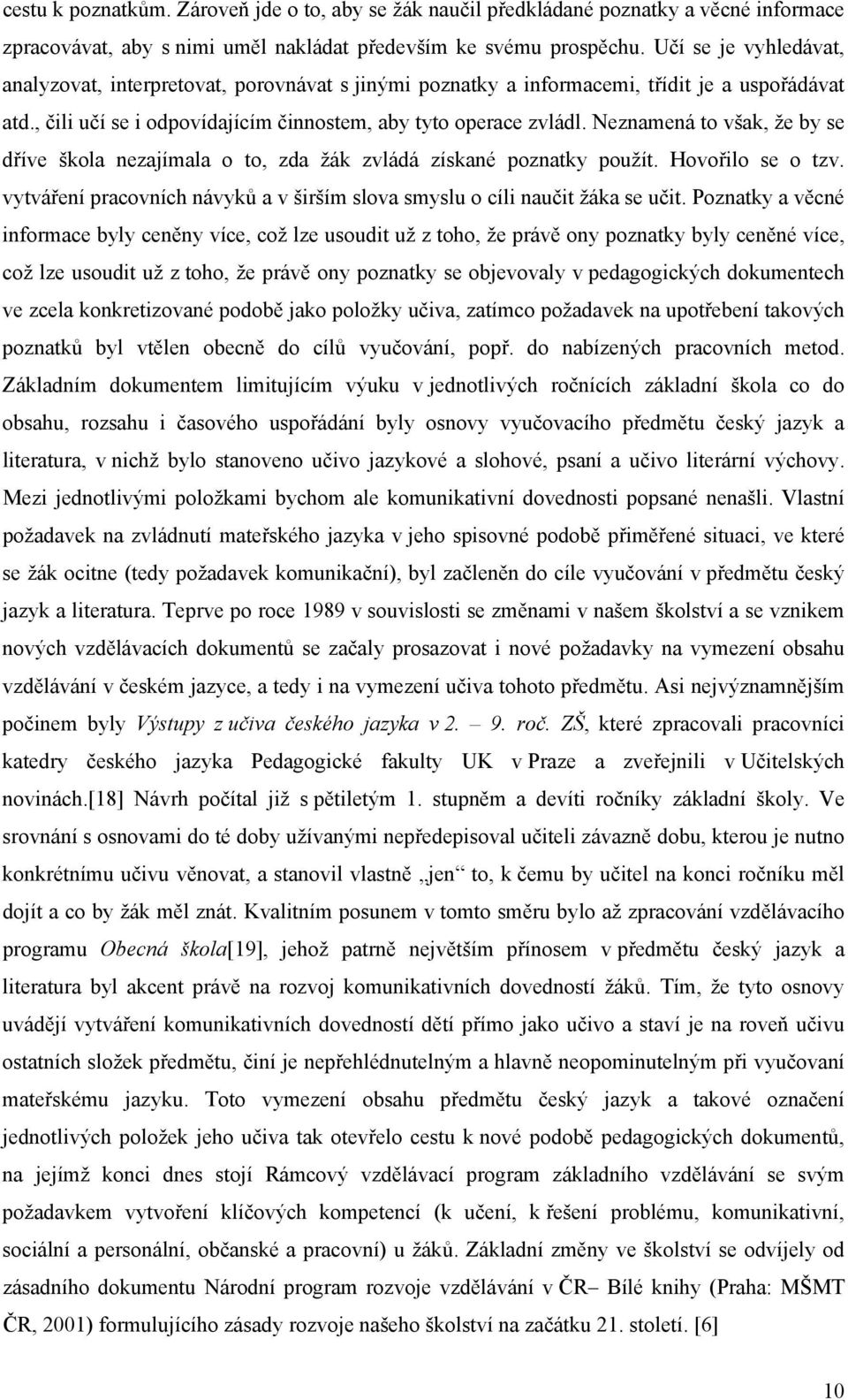 Neznamená to však, že by se dříve škola nezajímala o to, zda žák zvládá získané poznatky použít. Hovořilo se o tzv. vytváření pracovních návyků a v širším slova smyslu o cíli naučit žáka se učit.