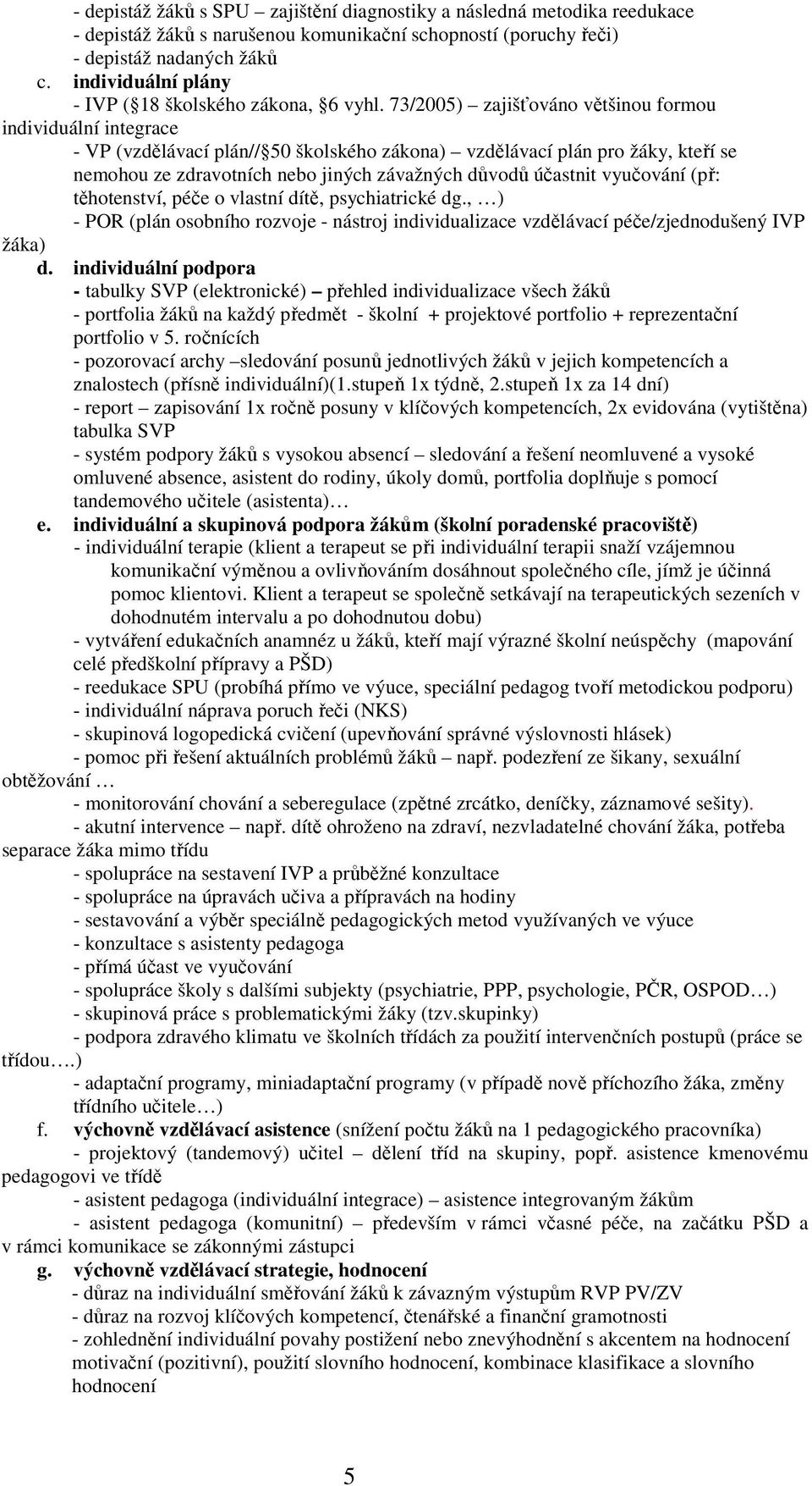 73/2005) zajišťováno většinou formou individuální integrace - VP (vzdělávací plán// 50 školského zákona) vzdělávací plán pro žáky, kteří se nemohou ze zdravotních nebo jiných závažných důvodů