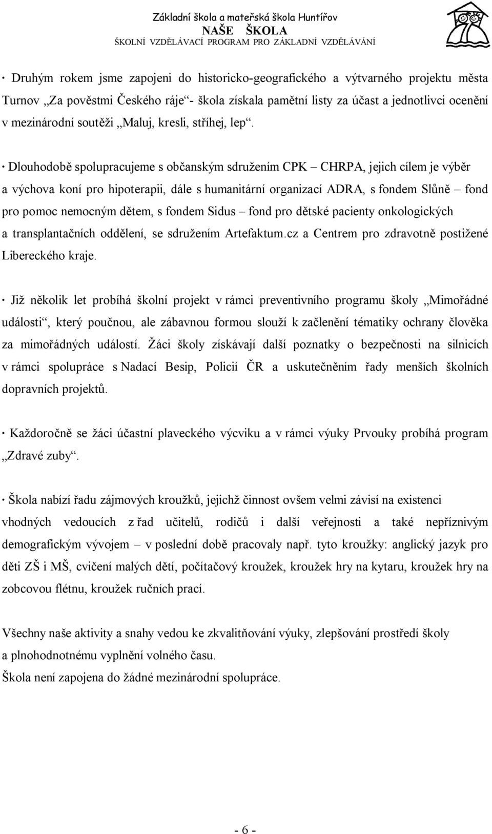 Dlouhodobě spolupracujeme s občanským sdružením CPK CHRPA, jejich cílem je výběr a výchova koní pro hipoterapii, dále s humanitární organizací ADRA, s fondem Slůně fond pro pomoc nemocným dětem, s