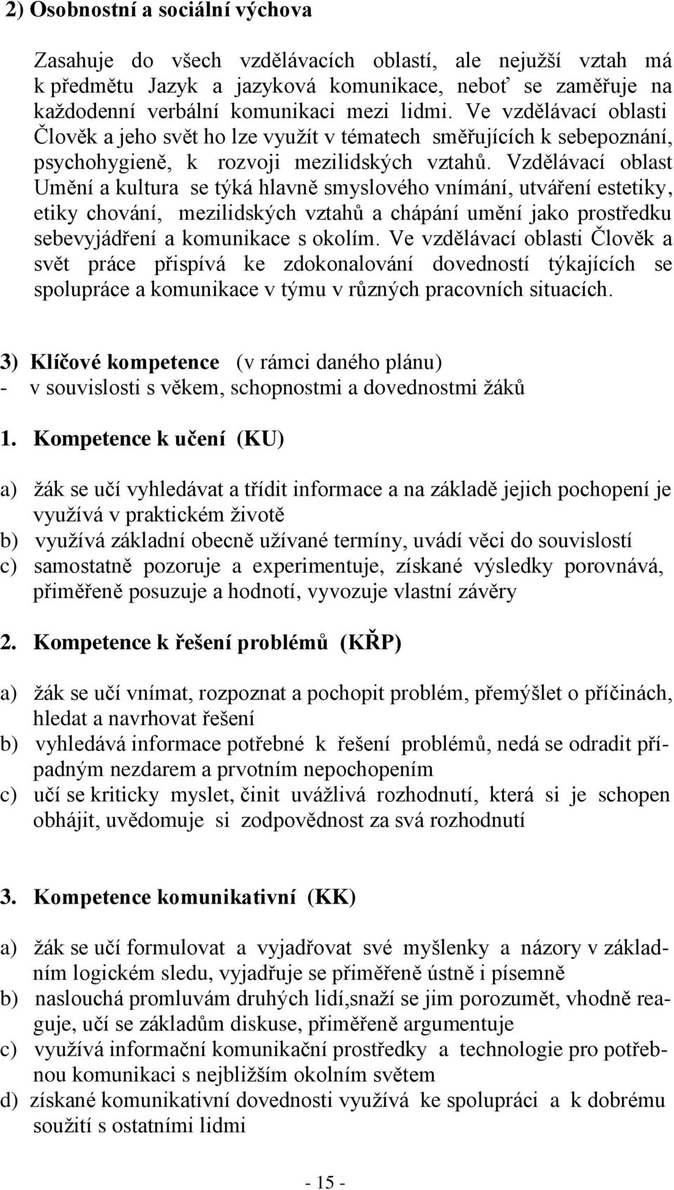 Vzdělávací oblast Umění a kultura se týká hlavně smyslového vnímání, utváření estetiky, etiky chování, mezilidských vztahů a chápání umění jako prostředku sebevyjádření a komunikace s okolím.