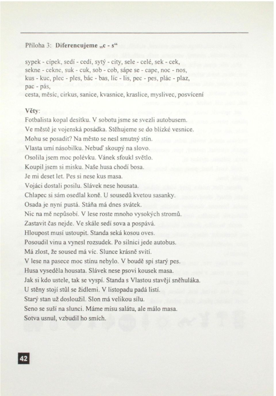 Ve městě je vojenská posádka. Stěhujeme se do blízké vesnice. Mohu se posadit? Na město se nesl smutný stín. Vlasta umí násobilku. Nebuď skoupý na slovo. Osolila jsem moc polévku. Vánek sfoukl světlo.