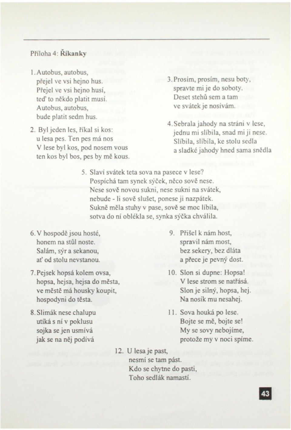 Sebrala jahody na stráni v lese, jednu mi slíbila, snad mi ji nese. Slíbila, slíbila, ke stolu sedla a sladké jahody hned sama snědla Slaví svátek teta sova na pasece v lese?