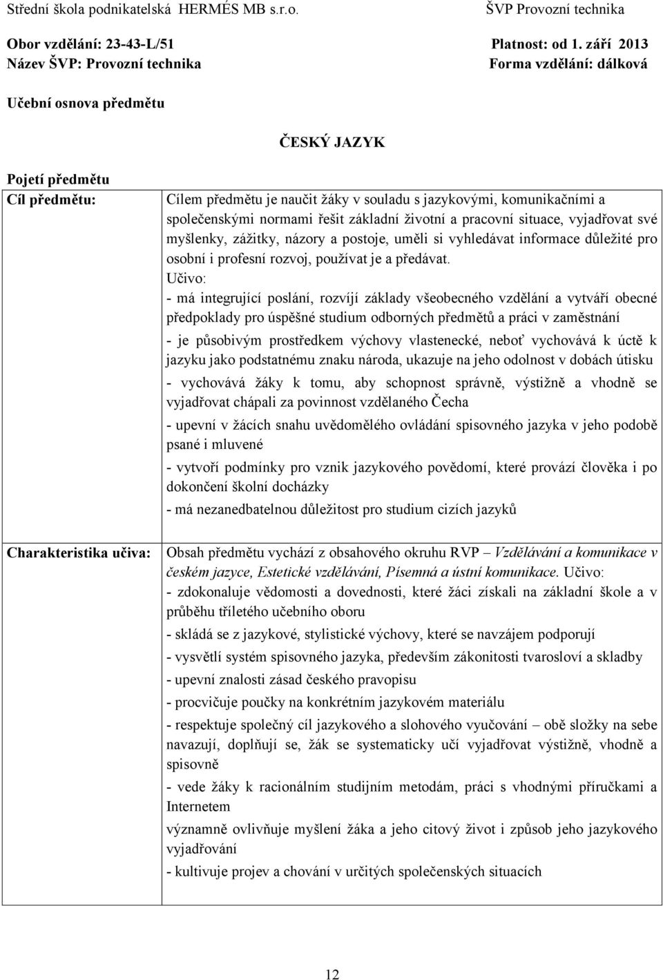 společenskými normami řešit základní životní a pracovní situace, vyjadřovat své myšlenky, zážitky, názory a postoje, uměli si vyhledávat informace důležité pro osobní i profesní rozvoj, používat je a