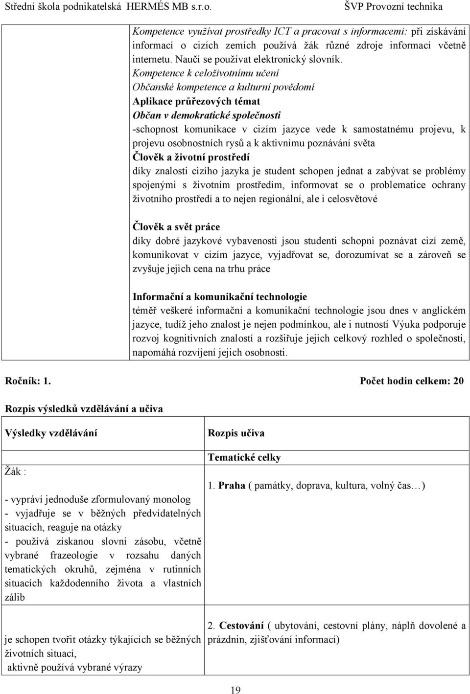 k projevu osobnostních rysů a k aktivnímu poznávání světa Člověk a životní prostředí díky znalosti cizího jazyka je student schopen jednat a zabývat se problémy spojenými s životním prostředím,