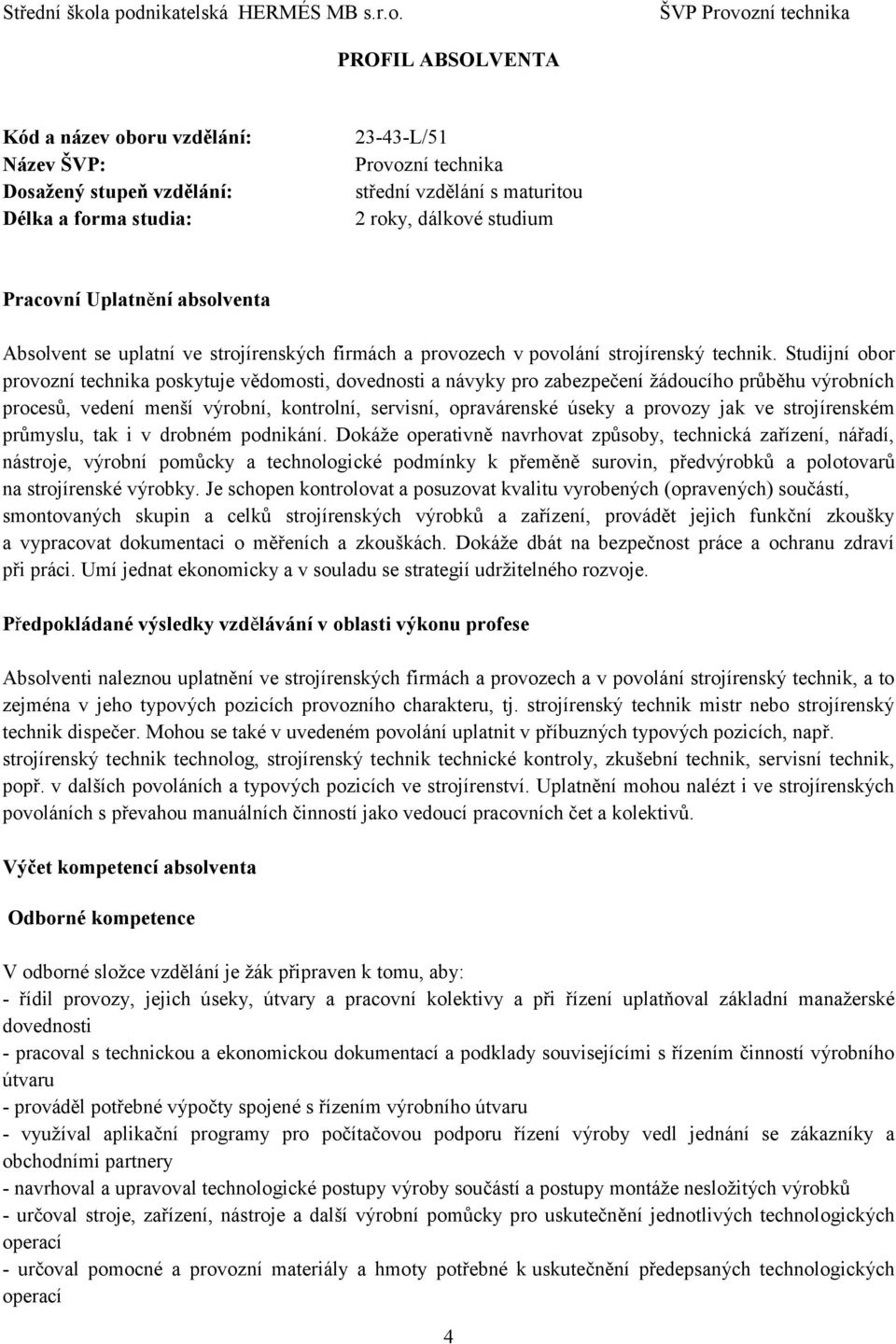 Studijní obor provozní technika poskytuje vědomosti, dovednosti a návyky pro zabezpečení žádoucího průběhu výrobních procesů, vedení menší výrobní, kontrolní, servisní, opravárenské úseky a provozy