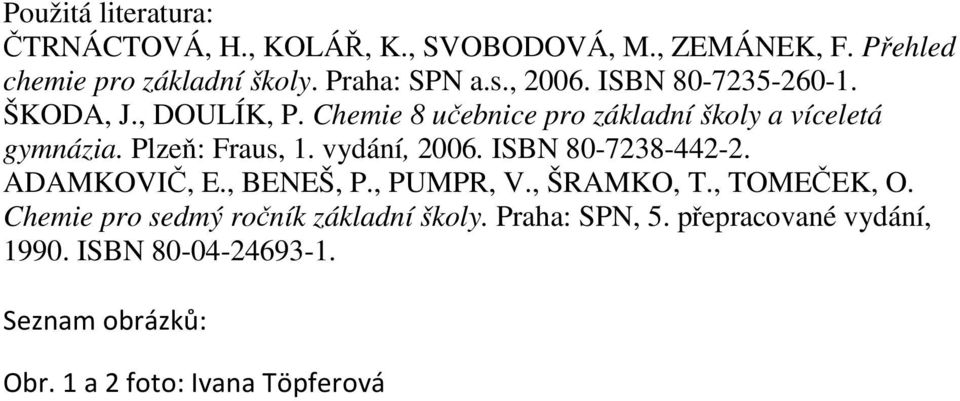 vydání, 2006. ISBN 80-7238-442-2. ADAMKOVIČ, E., BENEŠ, P., PUMPR, V., ŠRAMKO, T., TOMEČEK, O.