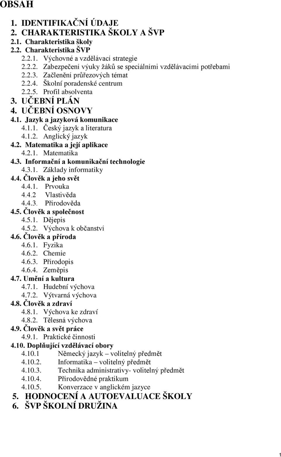 2. Matematika a její aplikace 4.2.1. Matematika 4.3. Informační a komunikační technologie 4.3.1. Základy informatiky 4.4. Člověk a jeho svět 4.4.1. Prvouka 4.4.2 Vlastivěda 4.4.3. Přírodověda 4.5.