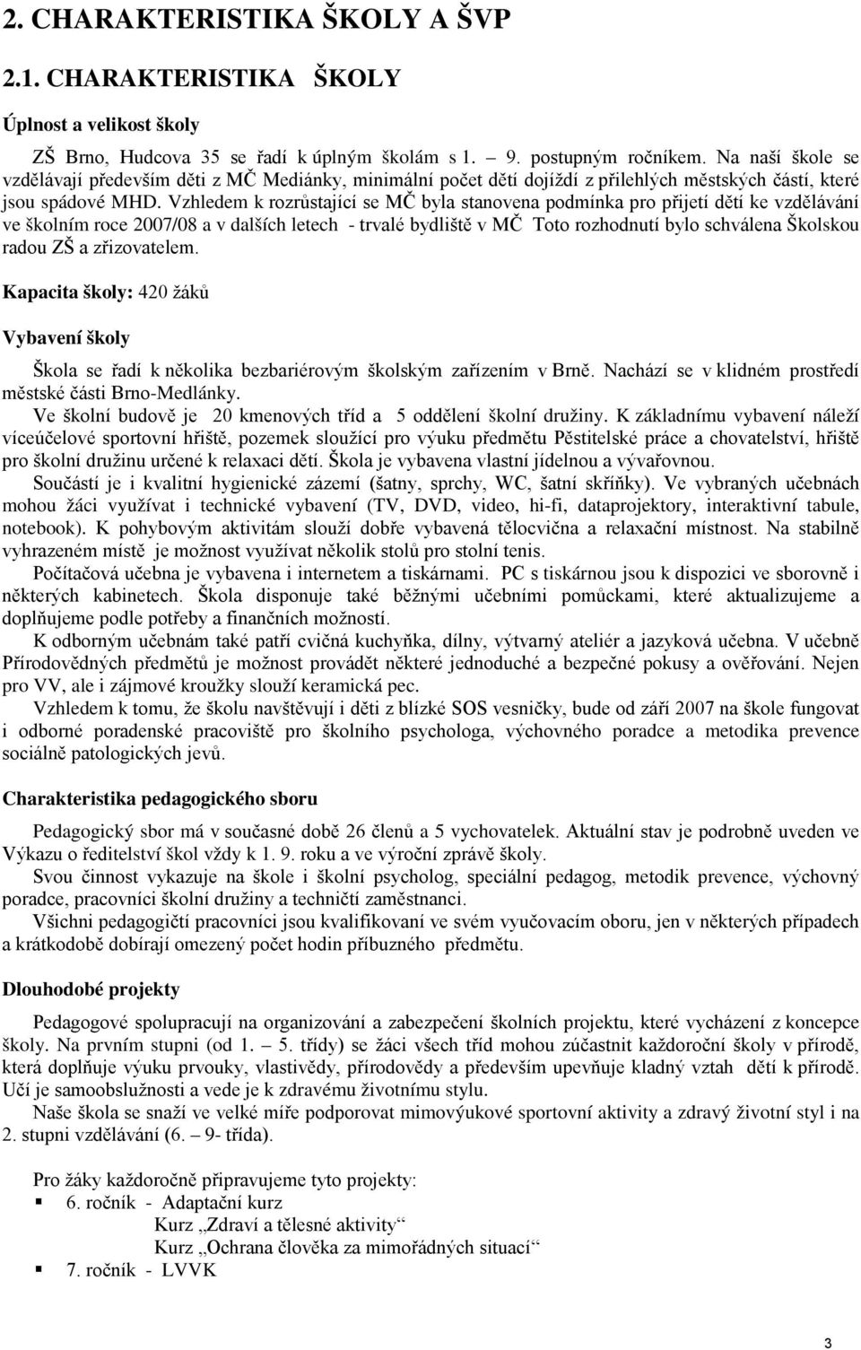 Vzhledem k rozrůstající se MČ byla stanovena podmínka pro přijetí dětí ke vzdělávání ve školním roce 2007/08 a v dalších letech - trvalé bydliště v MČ Toto rozhodnutí bylo schválena Školskou radou ZŠ