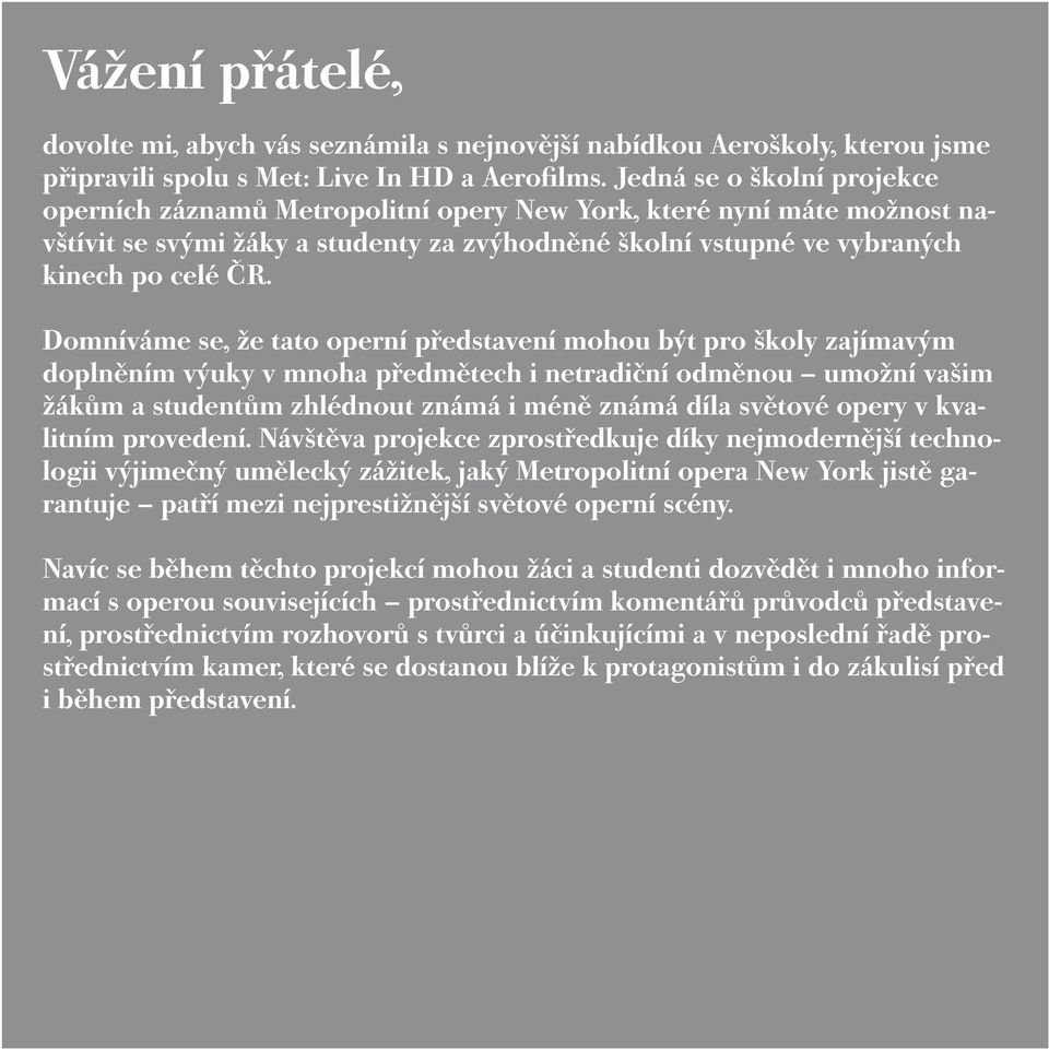 Domníváme se, že tato operní představení mohou být pro školy zajímavým doplněním výuky v mnoha předmětech i netradiční odměnou umožní vašim žákům a studentům zhlédnout známá i méně známá díla světové