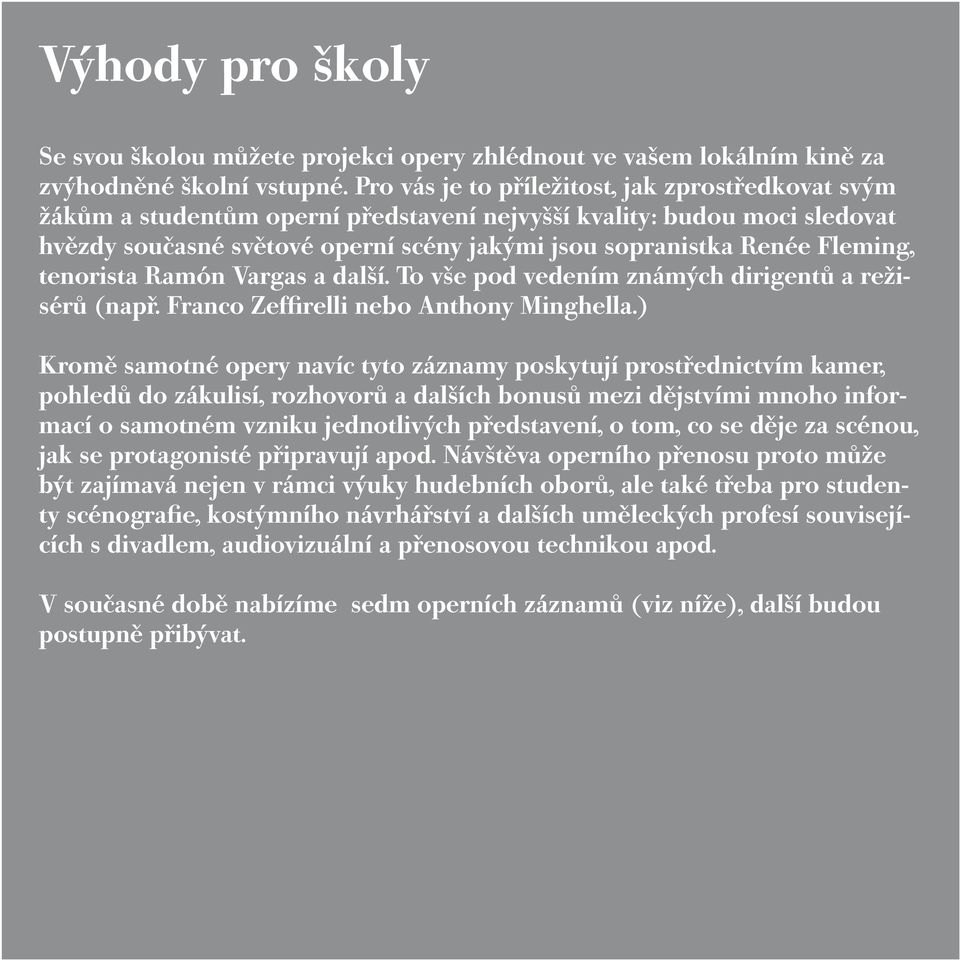 Fleming, tenorista Ramón Vargas a další. To vše pod vedením známých dirigentů a režisérů (např. Franco Zeffirelli nebo Anthony Minghella.