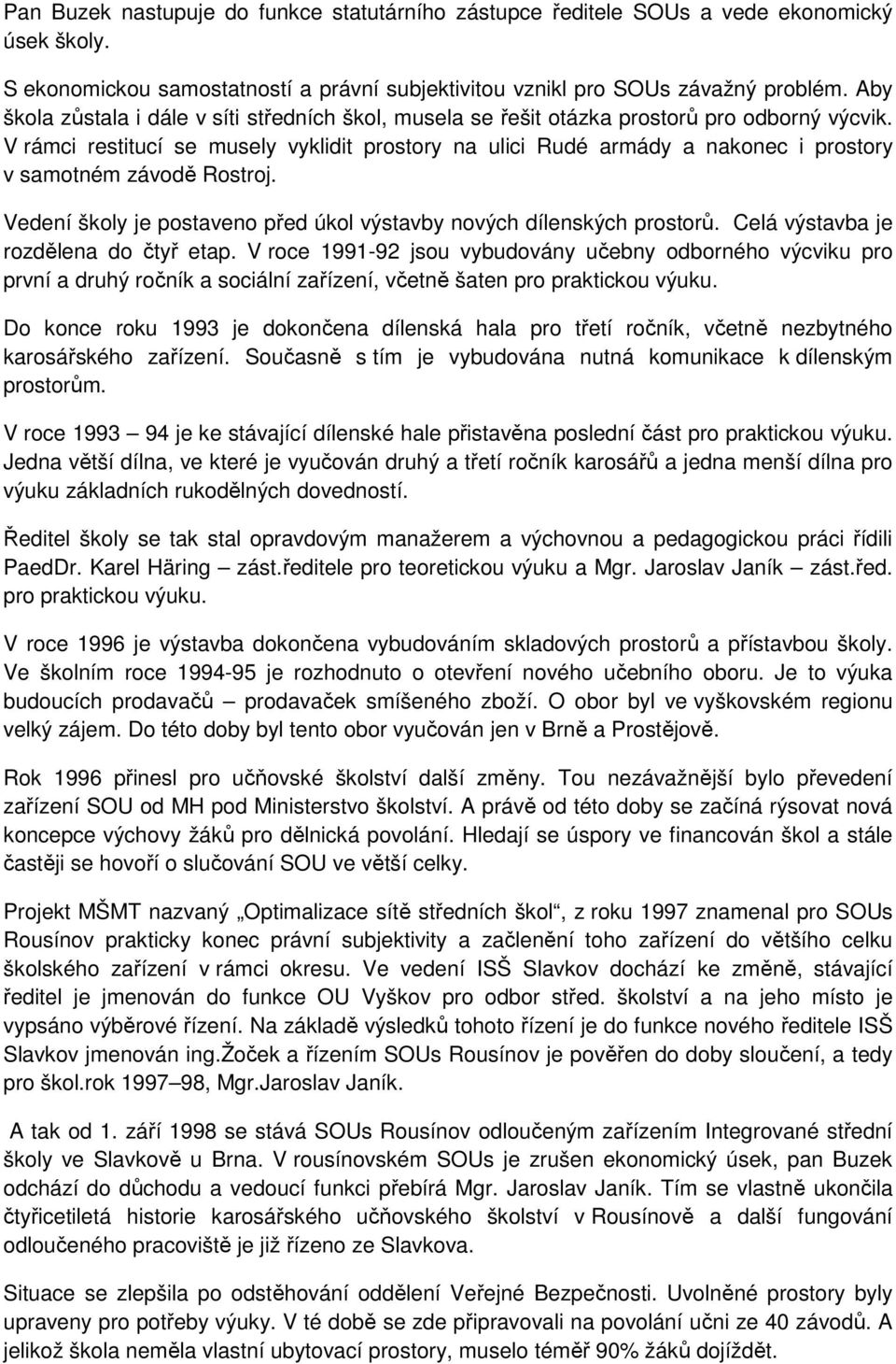 V rámci restitucí se musely vyklidit prostory na ulici Rudé armády a nakonec i prostory v samotném závodě Rostroj. Vedení školy je postaveno před úkol výstavby nových dílenských prostorů.