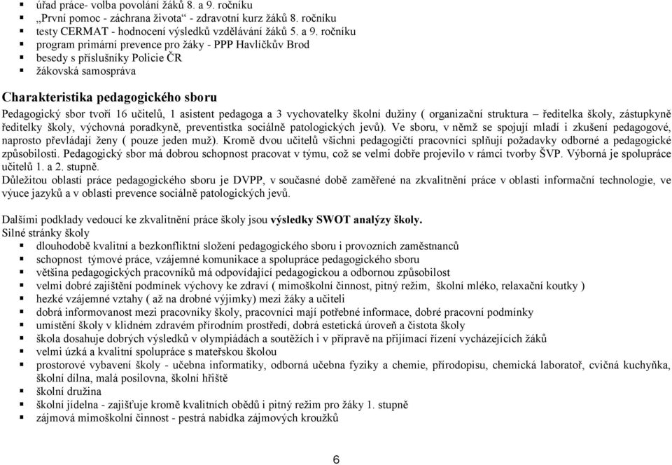 ročníku program primární prevence pro žáky - PPP Havlíčkův Brod besedy s příslušníky Policie ČR žákovská samospráva Charakteristika pedagogického sboru Pedagogický sbor tvoří 16 učitelů, 1 asistent