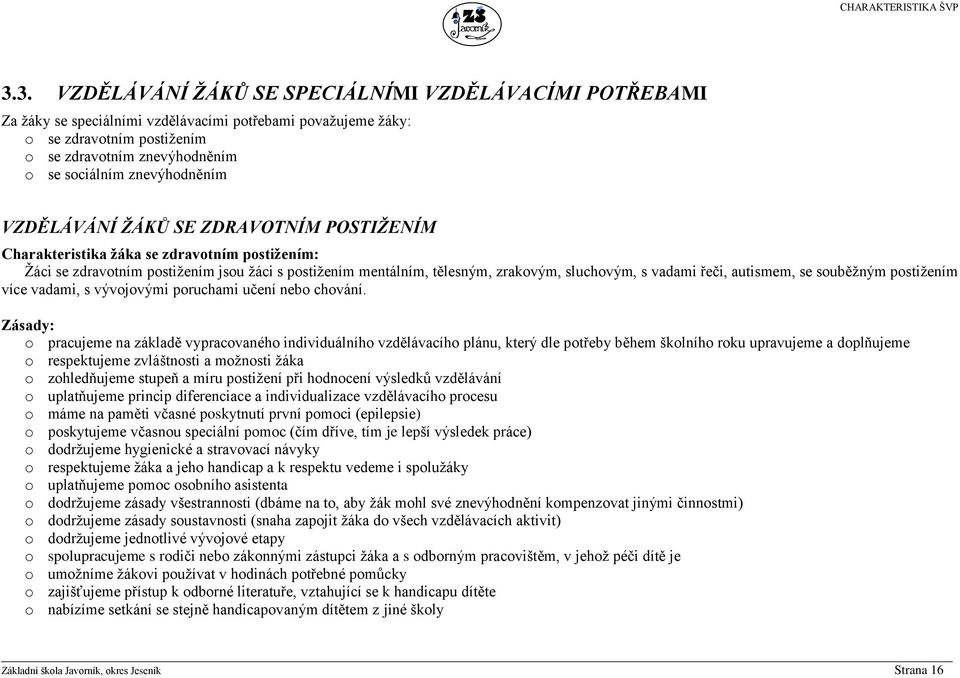 znevýhodněním VZDĚLÁVÁNÍ ŽÁKŮ SE ZDRAVOTNÍM POSTIŽENÍM Charakteristika žáka se zdravotním postižením: Žáci se zdravotním postižením jsou žáci s postižením mentálním, tělesným, zrakovým, sluchovým, s