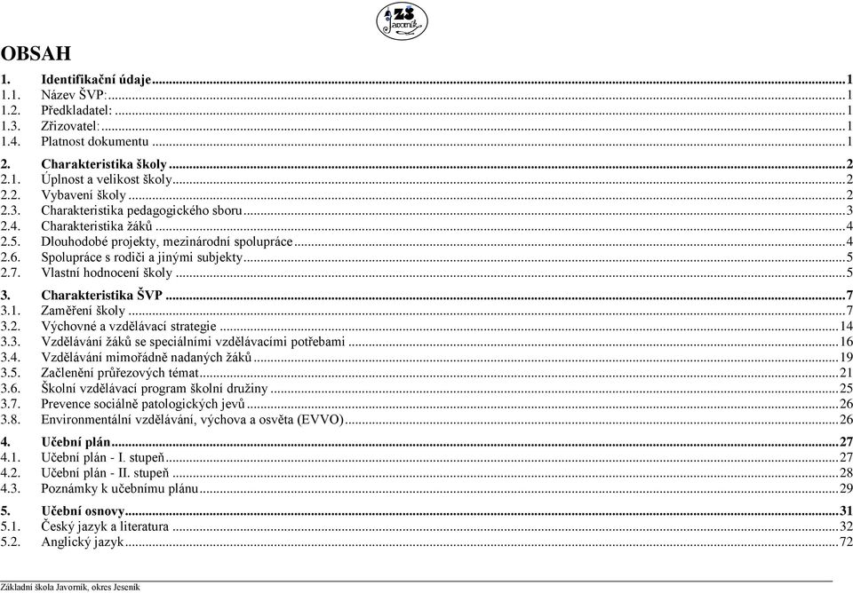 Vlastní hodnocení školy... 5 3. Charakteristika ŠVP... 7 3.1. Zaměření školy... 7 3.2. Výchovné a vzdělávací strategie... 14 3.3. Vzdělávání žáků se speciálními vzdělávacími potřebami... 16 3.4. Vzdělávání mimořádně nadaných žáků.