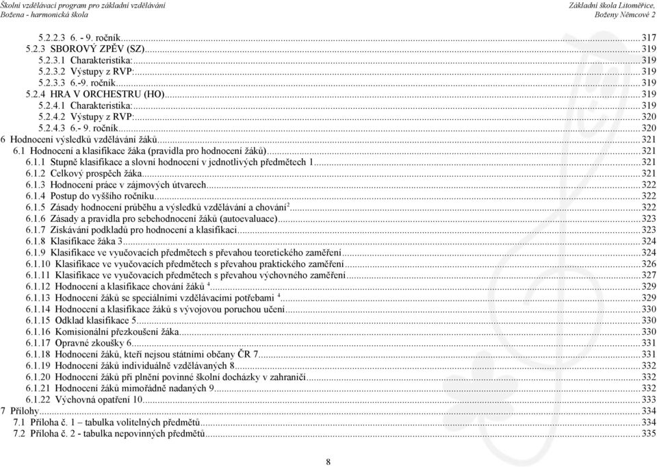 ..321 6.1.2 Celkový prospěch žáka...321 6.1.3 Hodnocení práce v zájmových útvarech...322 6.1.4 Postup do vyššího ročníku...322 6.1.5 Zásady hodnocení průběhu a výsledků vzdělávání a chování 2...322 6.1.6 Zásady a pravidla pro sebehodnocení žáků (autoevaluace).