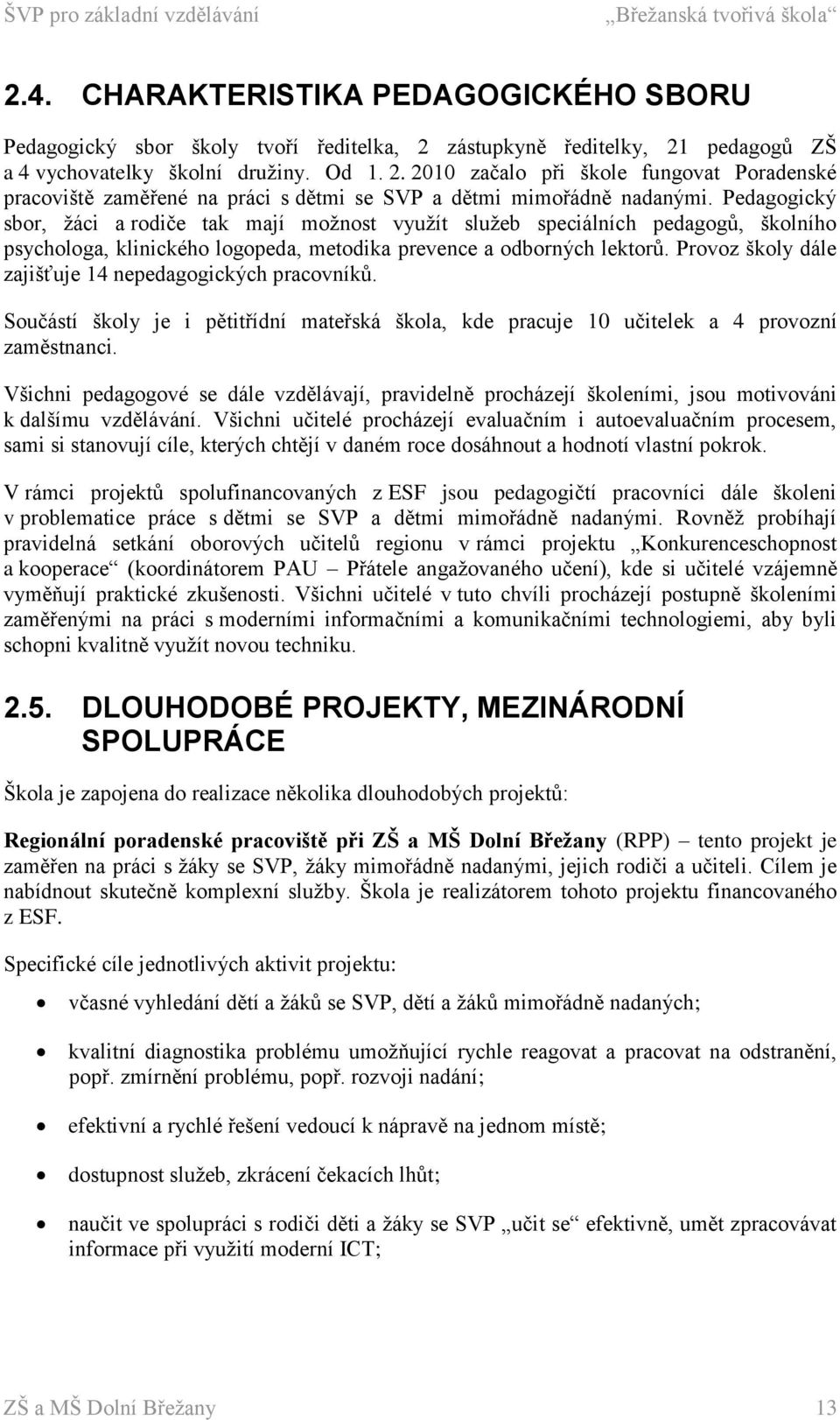 Provoz školy dále zajišťuje 14 nepedagogických pracovníků. Součástí školy je i pětitřídní mateřská škola, kde pracuje 10 učitelek a 4 provozní zaměstnanci.