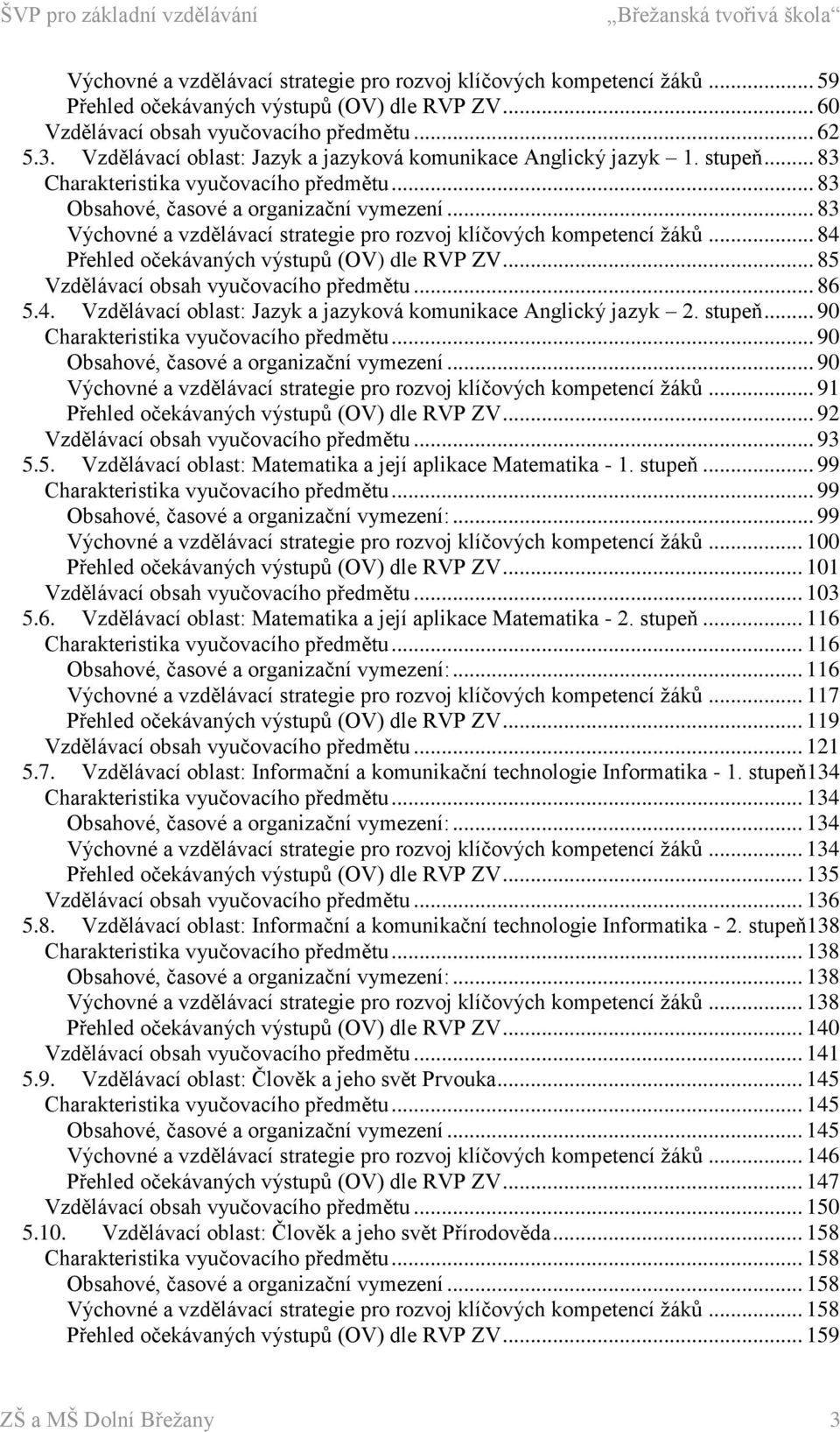 .. 83 Výchovné a vzdělávací strategie pro rozvoj klíčových kompetencí žáků... 84 Přehled očekávaných výstupů () dle RVP ZV... 85 Vzdělávací obsah vyučovacího předmětu... 86 5.4. Vzdělávací oblast: Jazyk a jazyková komunikace Anglický jazyk 2.