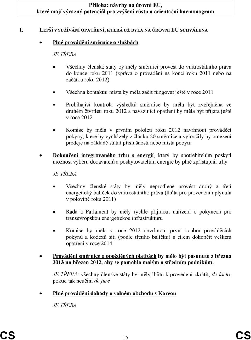 (zpráva o provádění na konci roku 2011 nebo na začátku roku 2012) Všechna kontaktní místa by měla začít fungovat ještě v roce 2011 Probíhající kontrola výsledků směrnice by měla být zveřejněna ve