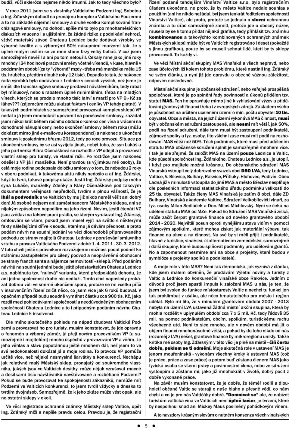 vnuceno i s ujištěním, že žádné riziko z podnikání nehrozí, vždyť mateřský závod Chateau Lednice bude dodávat výrobky ve výborné kvalitě a s výbornými 50% nákupními maržemi tak, že s úplně malým