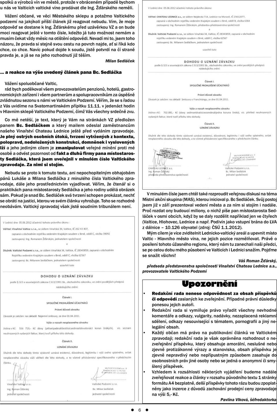 Žďárskému před uzávěrkou VZ a on bude moci reagovat ještě v tomto čísle, kdežto já tuto možnost nemám a musím čekat vždy měsíc na otištění odpovědi.