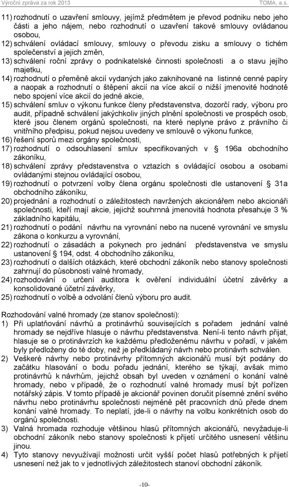 zaknihované na listinné cenné papíry a naopak a rozhodnutí o štěpení akcií na více akcií o nižší jmenovité hodnotě nebo spojení více akcií do jedné akcie, 15) schválení smluv o výkonu funkce členy