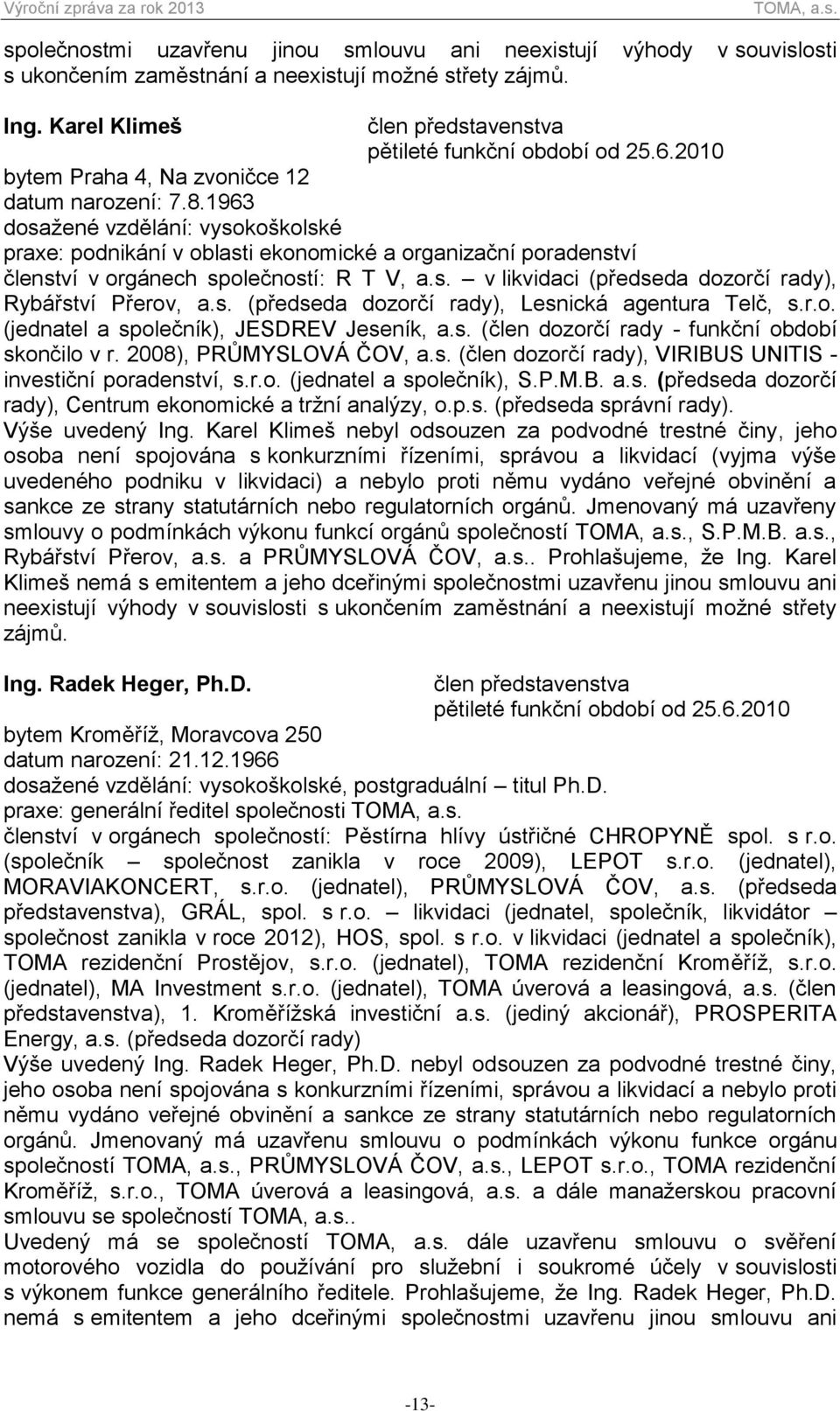 s. v likvidaci (předseda dozorčí rady), Rybářství Přerov, a.s. (předseda dozorčí rady), Lesnická agentura Telč, s.r.o. (jednatel a společník), JESDREV Jeseník, a.s. (člen dozorčí rady - funkční období skončilo v r.