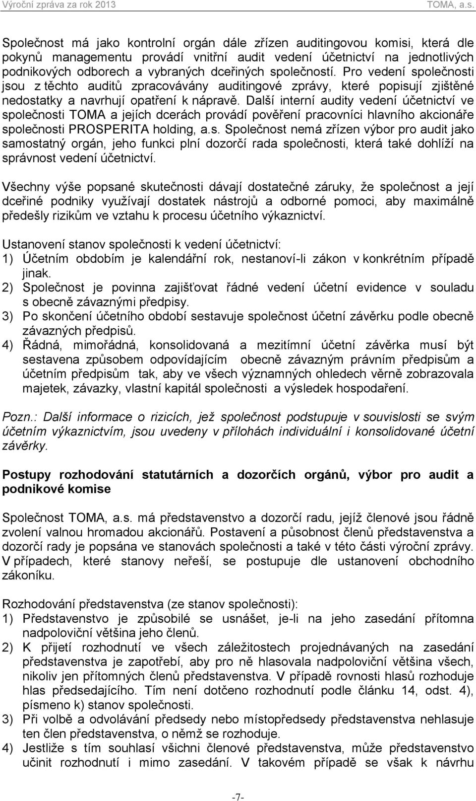 Další interní audity vedení účetnictví ve společnosti TOMA a jejích dcerách provádí pověření pracovníci hlavního akcionáře společnosti PROSPERITA holding, a.s. Společnost nemá zřízen výbor pro audit jako samostatný orgán, jeho funkci plní dozorčí rada společnosti, která také dohlíží na správnost vedení účetnictví.