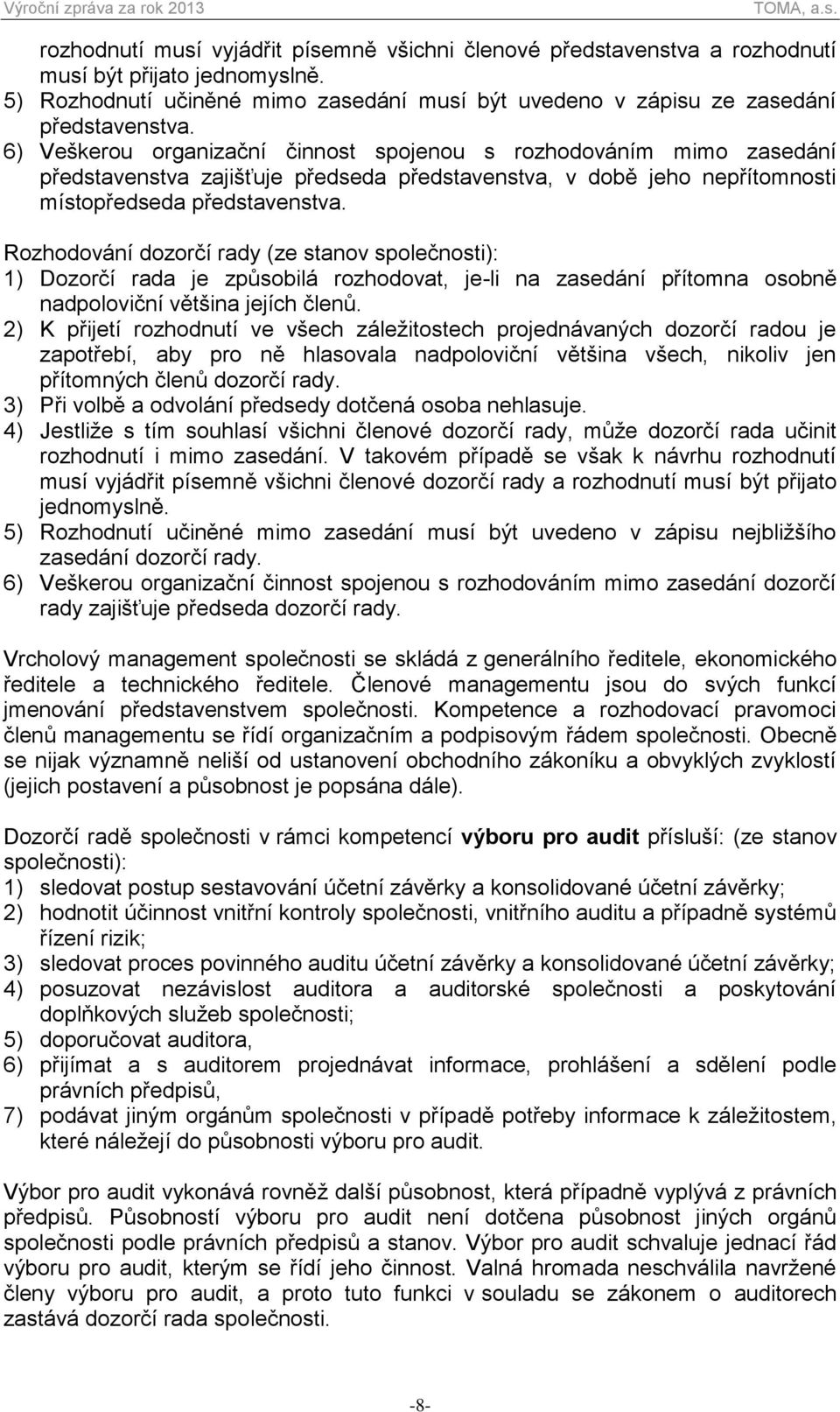 Rozhodování dozorčí rady (ze stanov společnosti): 1) Dozorčí rada je způsobilá rozhodovat, je-li na zasedání přítomna osobně nadpoloviční většina jejích členů.