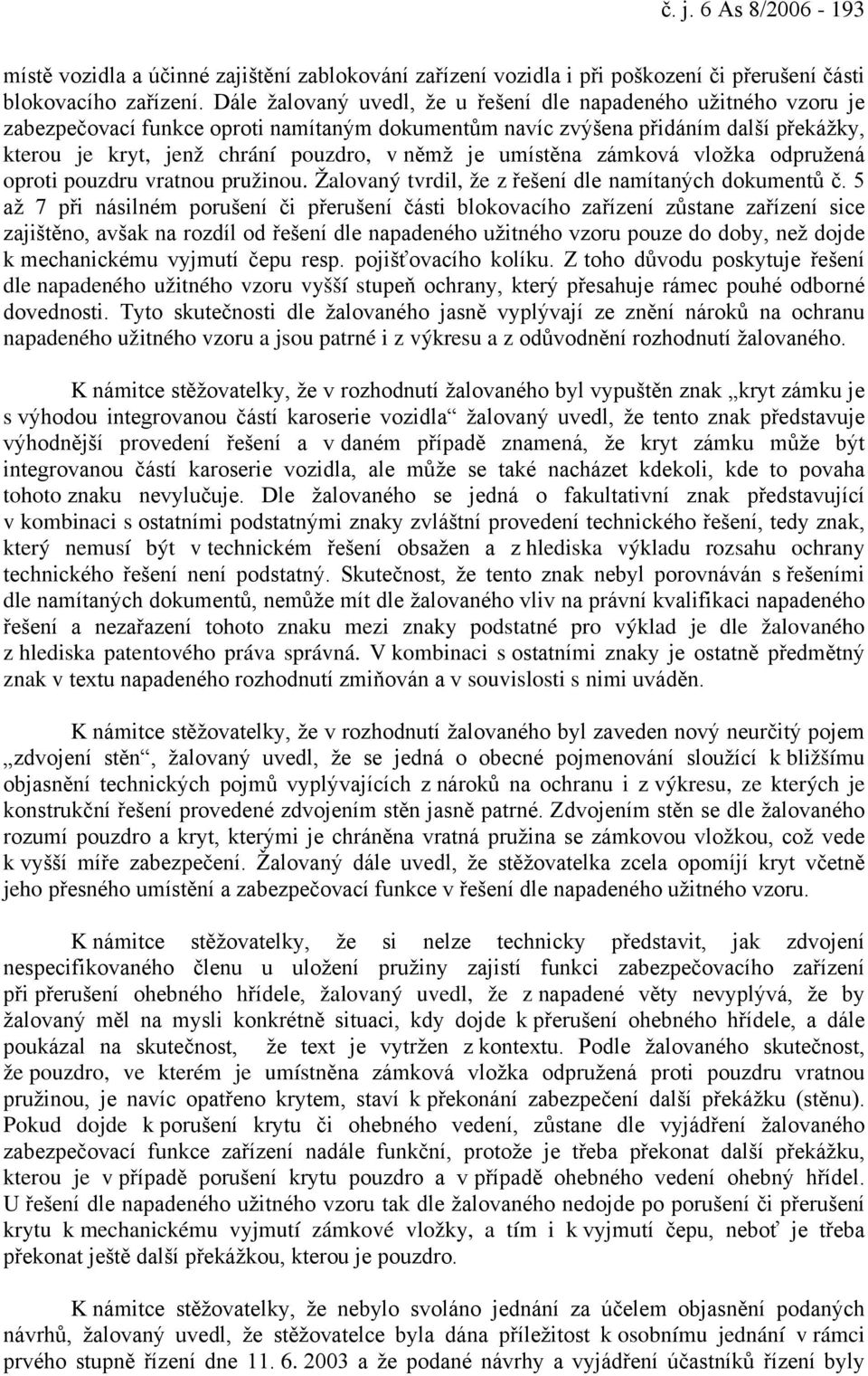 je umístěna zámková vložka odpružená oproti pouzdru vratnou pružinou. Žalovaný tvrdil, že z řešení dle namítaných dokumentů č.