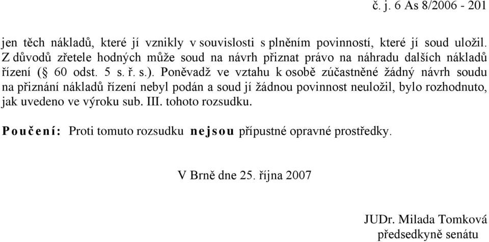 Poněvadž ve vztahu k osobě zúčastněné žádný návrh soudu na přiznání nákladů řízení nebyl podán a soud jí žádnou povinnost neuložil, bylo