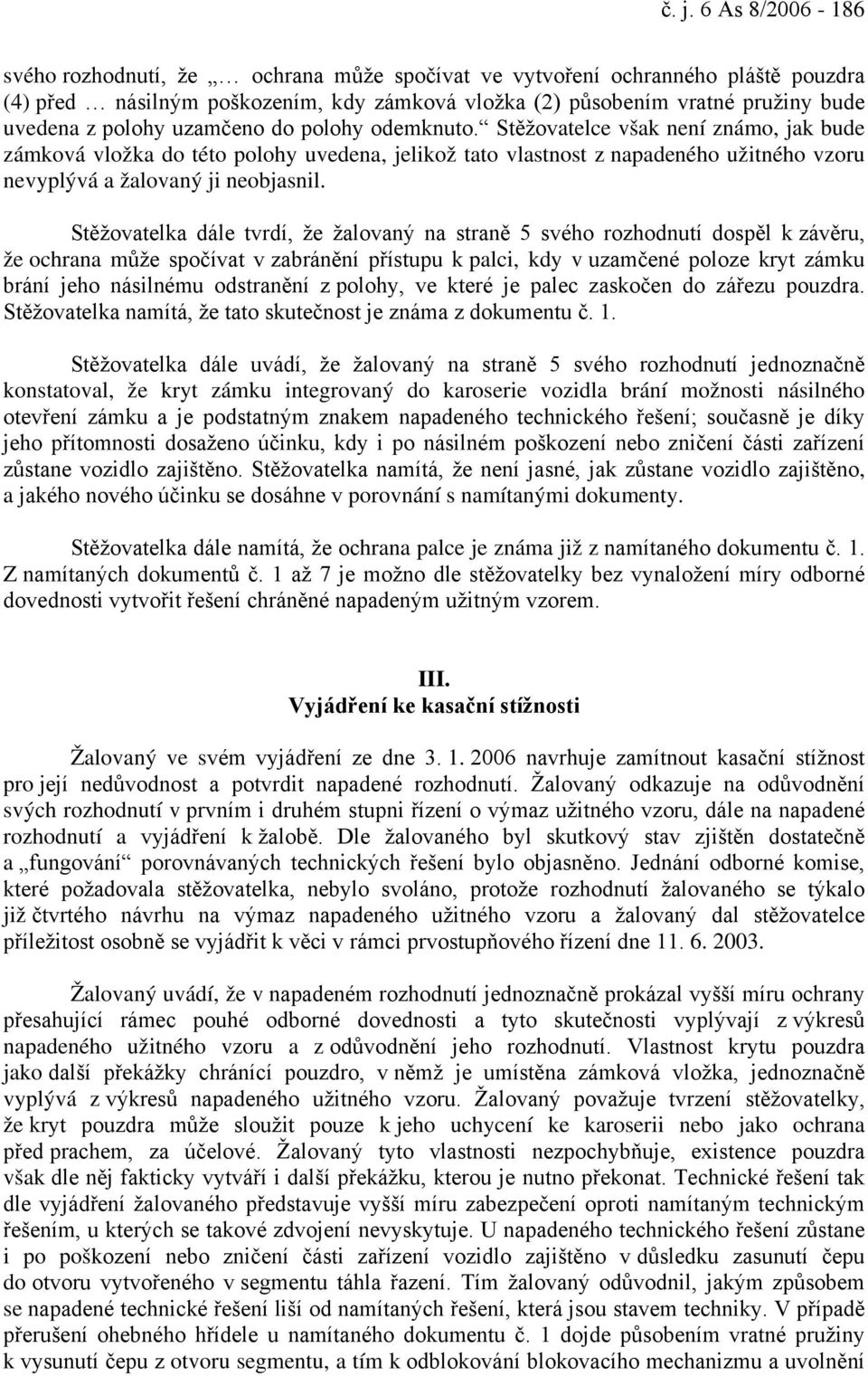 Stěžovatelce však není známo, jak bude zámková vložka do této polohy uvedena, jelikož tato vlastnost z napadeného užitného vzoru nevyplývá a žalovaný ji neobjasnil.