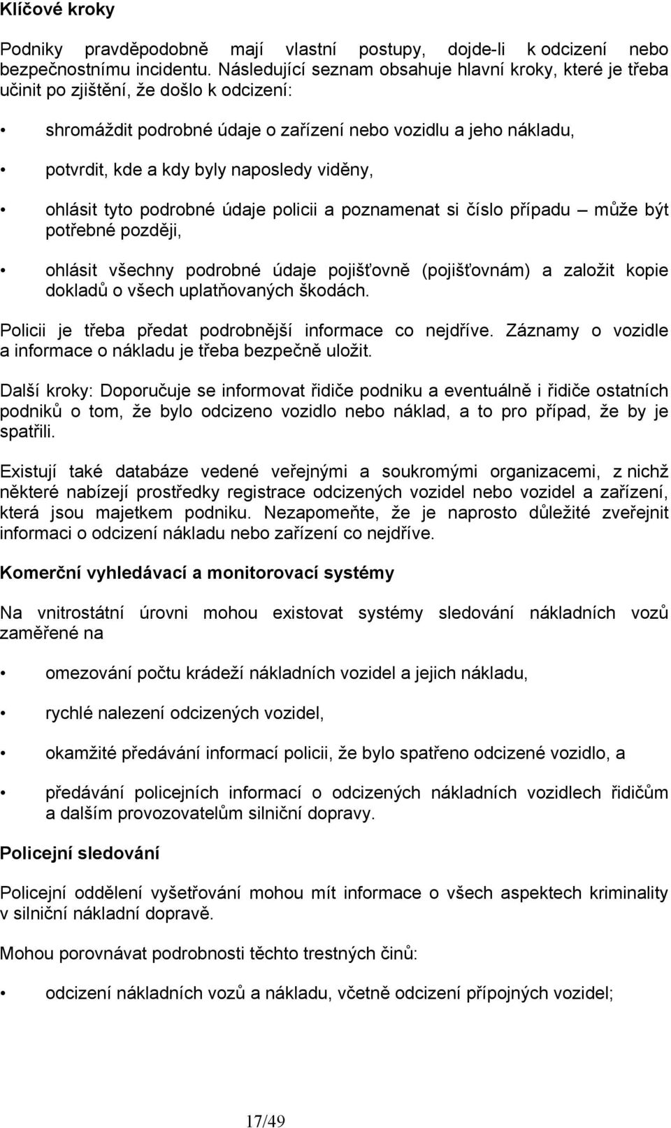 viděny, ohlásit tyto podrobné údaje policii a poznamenat si číslo případu může být potřebné později, ohlásit všechny podrobné údaje pojišťovně (pojišťovnám) a založit kopie dokladů o všech